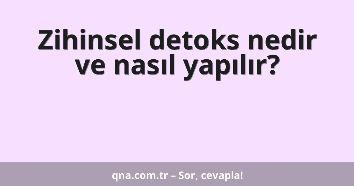 Zihinsel detoks nedir ve nasıl yapılır?