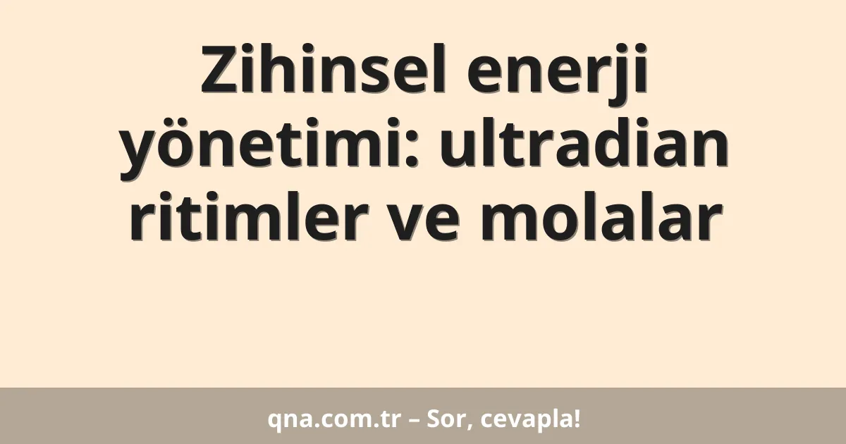 Zihinsel enerji yönetimi: ultradian ritimler ve molalar