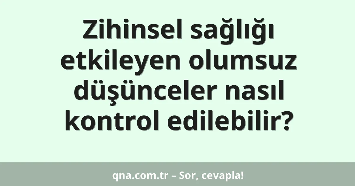 Zihinsel sağlığı etkileyen olumsuz düşünceler nasıl kontrol edilebilir?