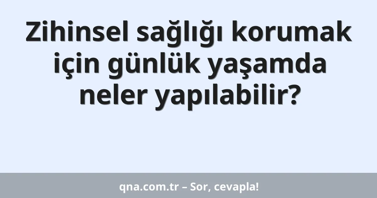 Zihinsel sağlığı korumak için günlük yaşamda neler yapılabilir?