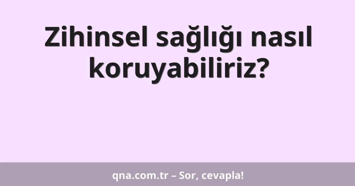 Zihinsel sağlığı nasıl koruyabiliriz?