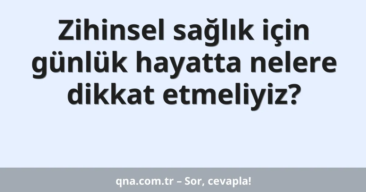 Zihinsel sağlık için günlük hayatta nelere dikkat etmeliyiz?