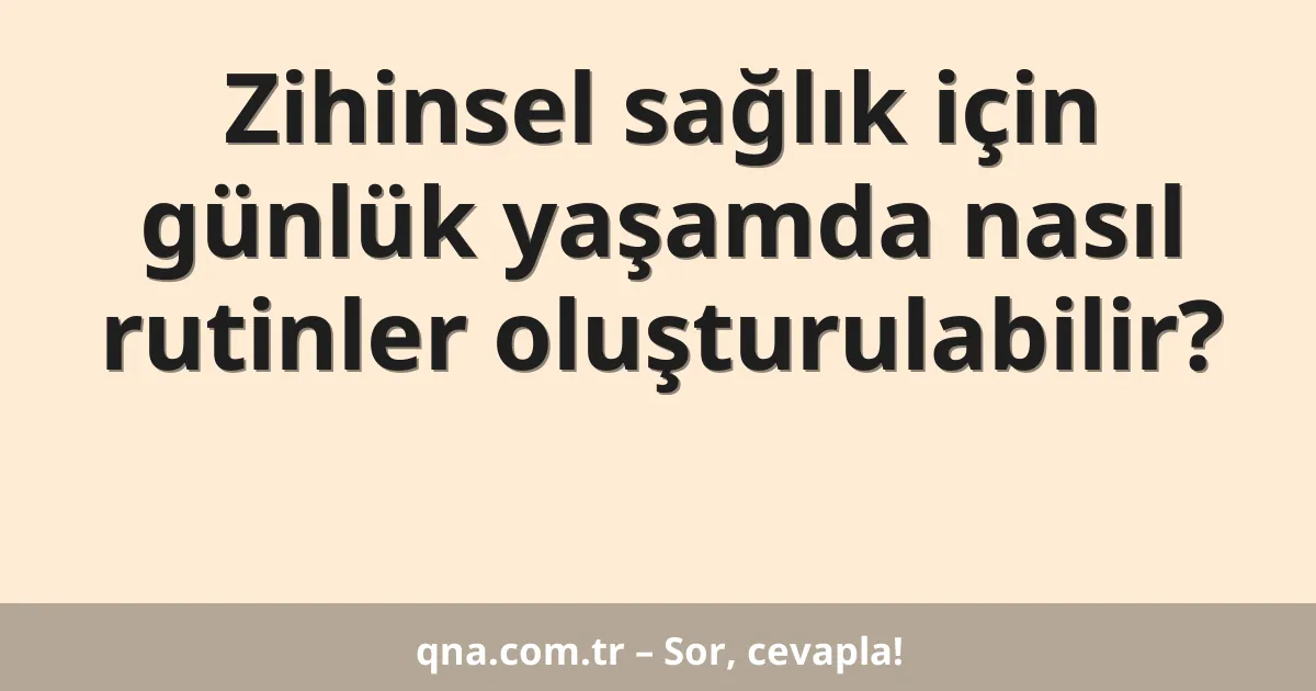 Zihinsel sağlık için günlük yaşamda nasıl rutinler oluşturulabilir?