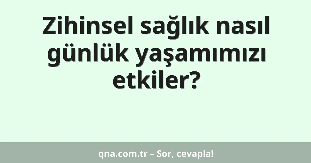 Zihinsel sağlık nasıl günlük yaşamımızı etkiler?