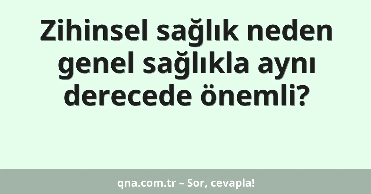 Zihinsel sağlık neden genel sağlıkla aynı derecede önemli?