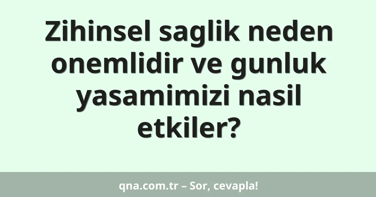 Zihinsel saglik neden onemlidir ve gunluk yasamimizi nasil etkiler?