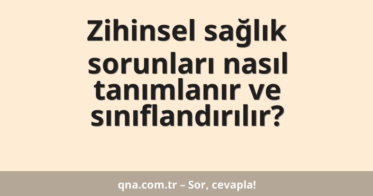 Zihinsel sağlık sorunları nasıl tanımlanır ve sınıflandırılır?