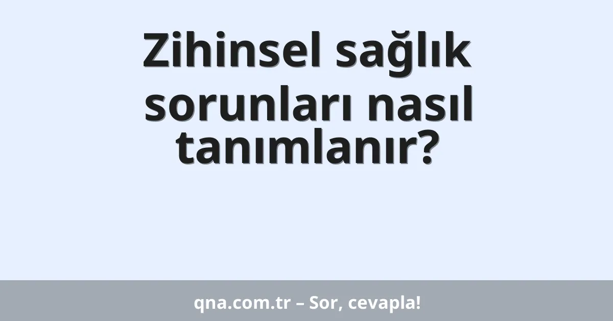 Zihinsel sağlık sorunları nasıl tanımlanır?