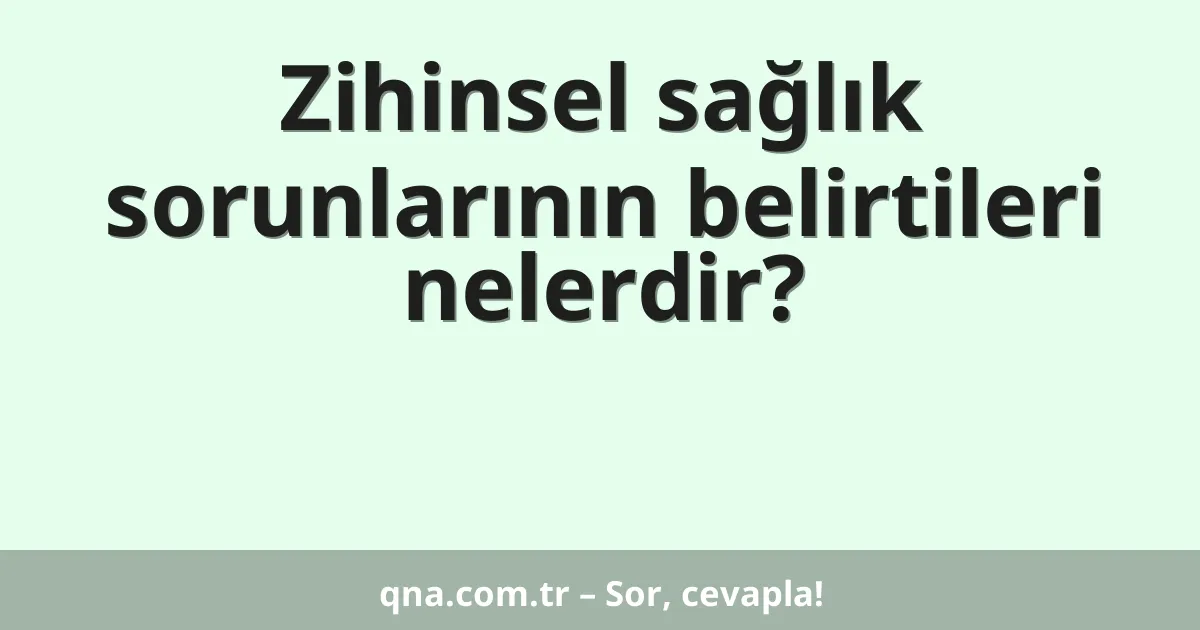 Zihinsel sağlık sorunlarının belirtileri nelerdir?