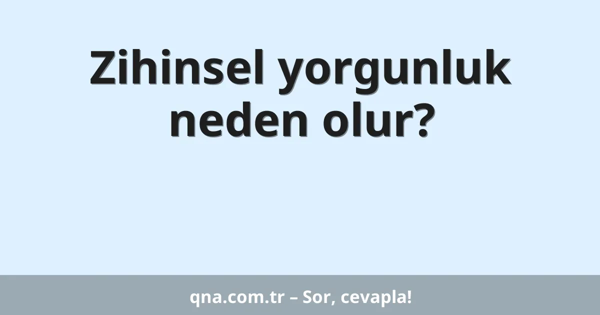Zihinsel yorgunluk neden olur?