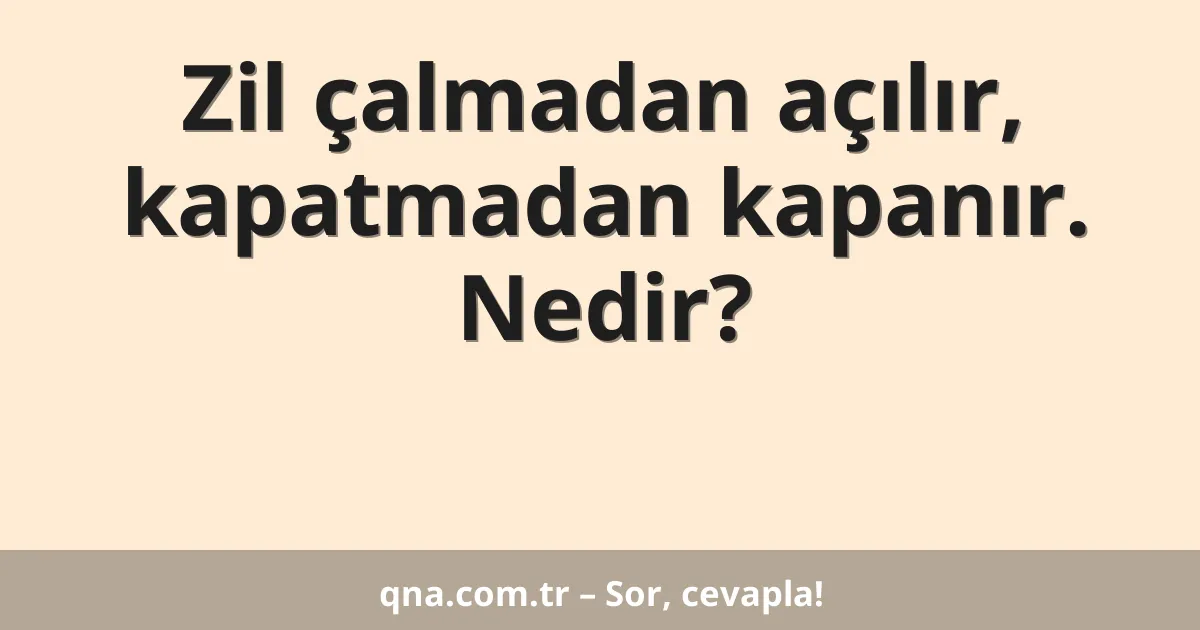 Zil çalmadan açılır, kapatmadan kapanır. Nedir?