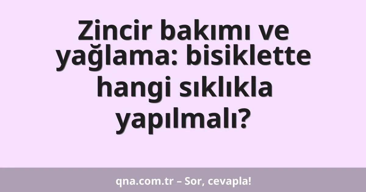 Zincir bakımı ve yağlama: bisiklette hangi sıklıkla yapılmalı?