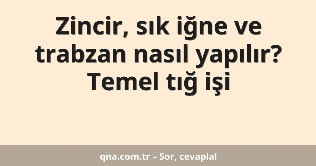 Zincir, sık iğne ve trabzan nasıl yapılır? Temel tığ işi