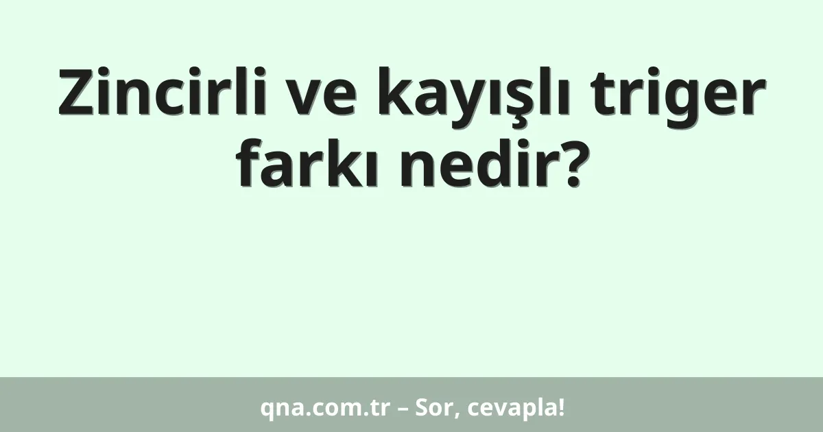Zincirli ve kayışlı triger farkı nedir?