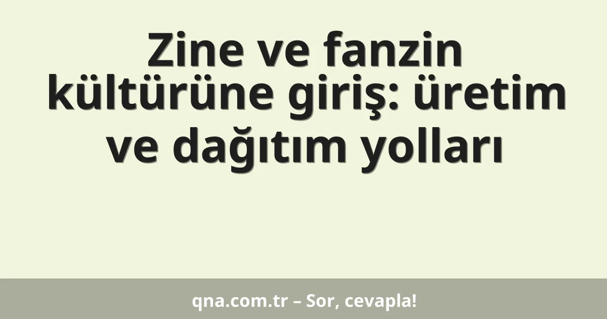 Zine ve fanzin kültürüne giriş: üretim ve dağıtım yolları