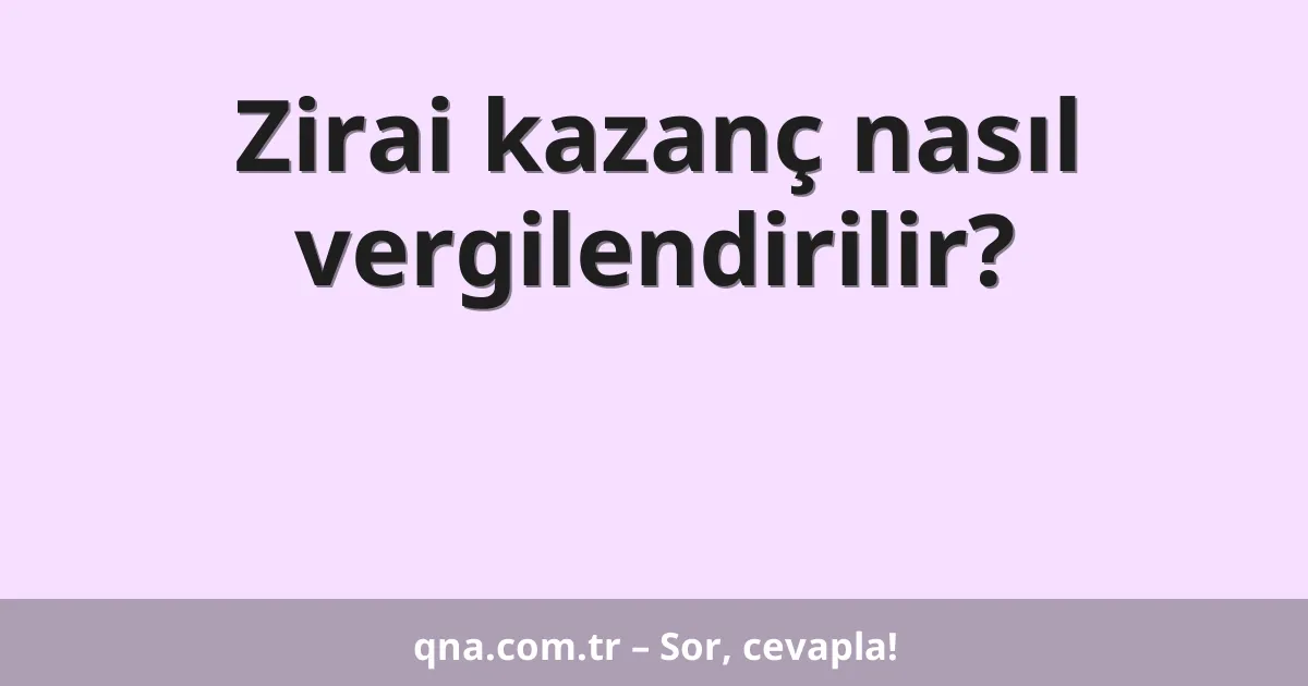 Zirai kazanç nasıl vergilendirilir?