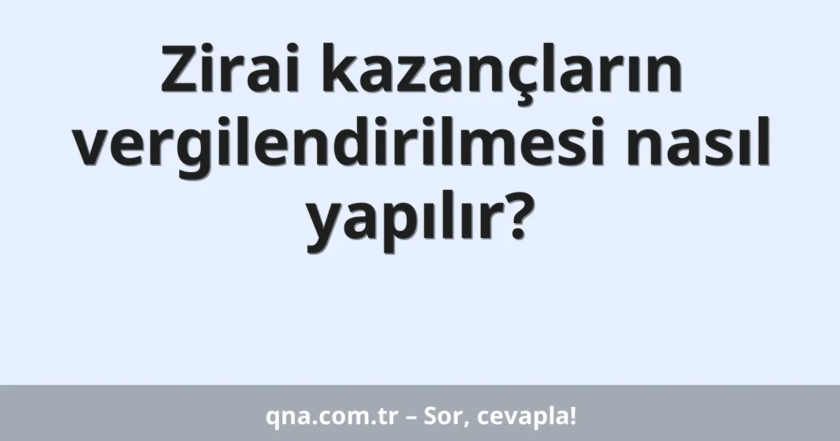 Zirai kazançların vergilendirilmesi nasıl yapılır?
