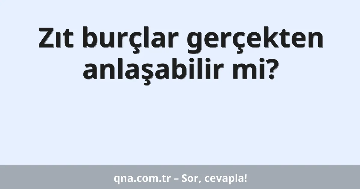 Zıt burçlar gerçekten anlaşabilir mi?