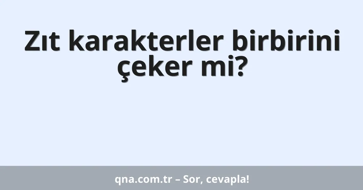 Zıt karakterler birbirini çeker mi?