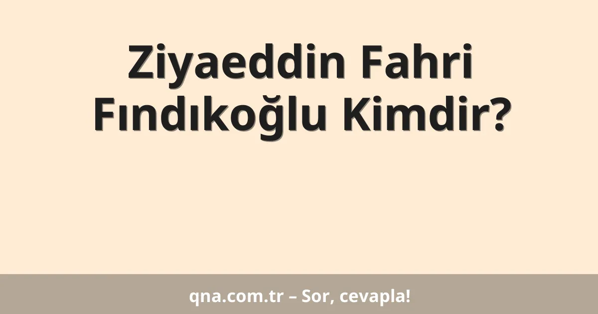 Ziyaeddin Fahri Fındıkoğlu Kimdir?