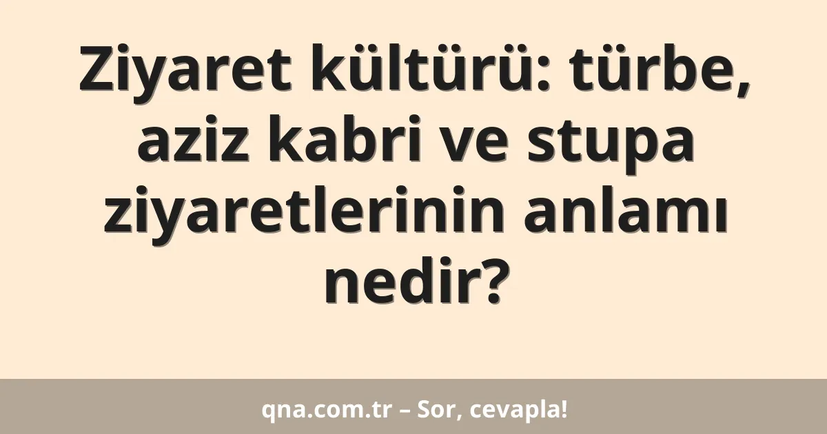 Ziyaret kültürü: türbe, aziz kabri ve stupa ziyaretlerinin anlamı nedir?