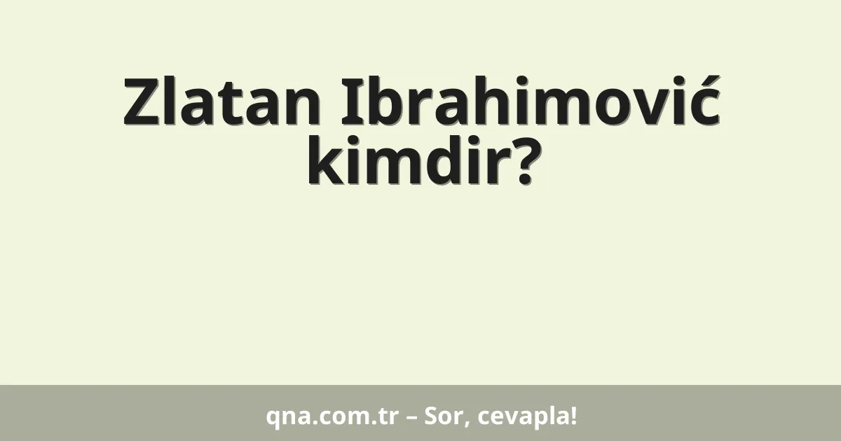 Zlatan Ibrahimović kimdir?