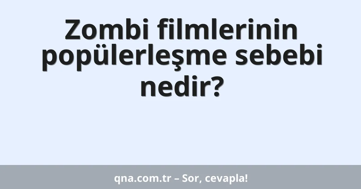Zombi filmlerinin popülerleşme sebebi nedir?