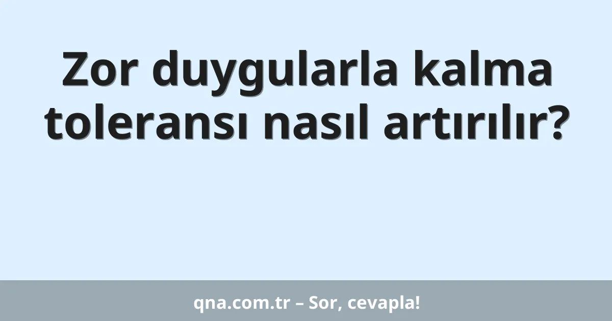 Zor duygularla kalma toleransı nasıl artırılır?