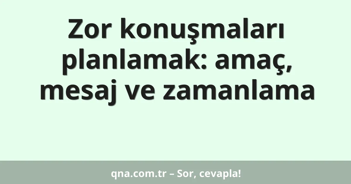 Zor konuşmaları planlamak: amaç, mesaj ve zamanlama