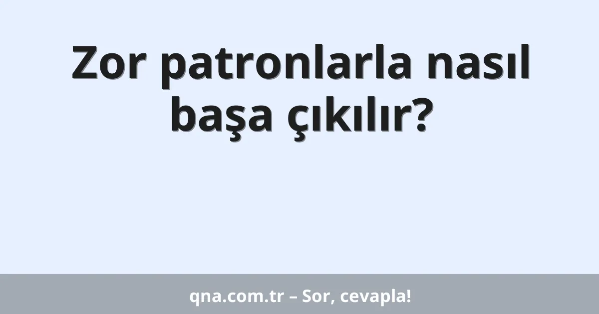 Zor patronlarla nasıl başa çıkılır?