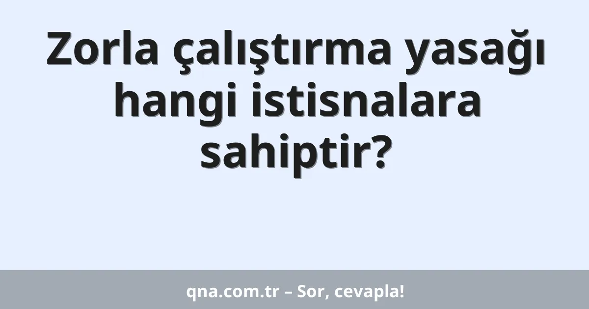 Zorla çalıştırma yasağı hangi istisnalara sahiptir?