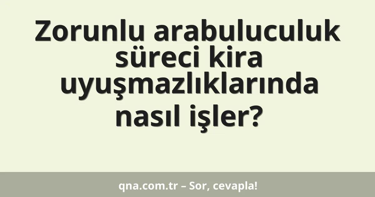 Zorunlu arabuluculuk süreci kira uyuşmazlıklarında nasıl işler?