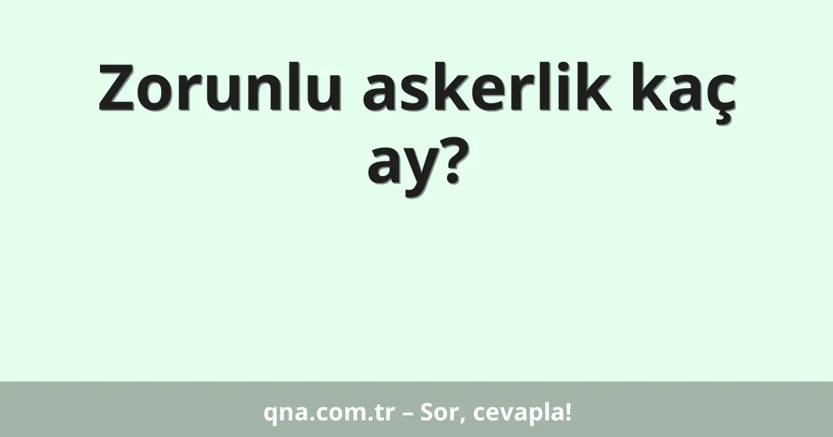 Zorunlu askerlik kaç ay?