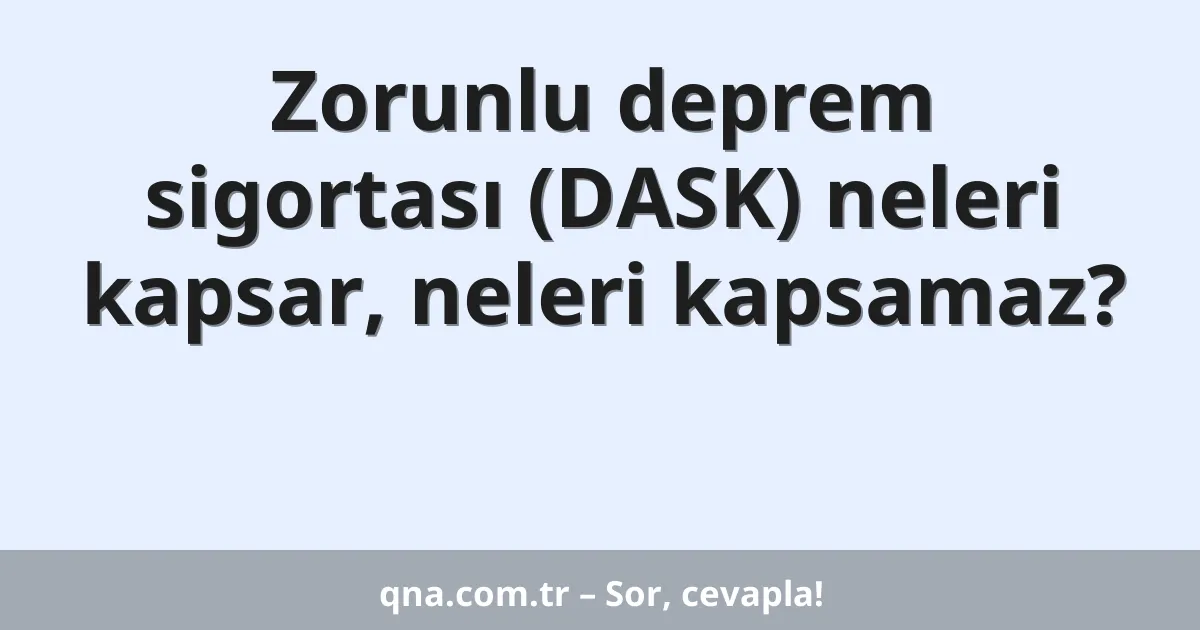 Zorunlu deprem sigortası (DASK) neleri kapsar, neleri kapsamaz?