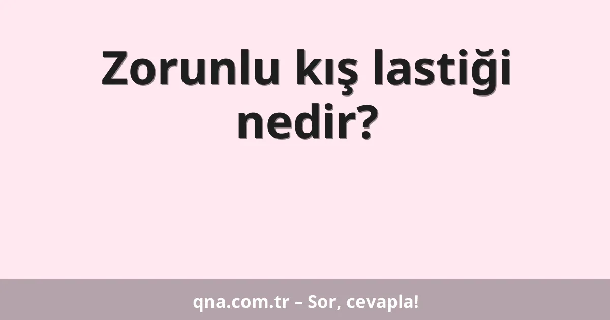Zorunlu kış lastiği nedir?