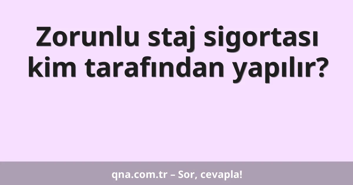 Zorunlu staj sigortası kim tarafından yapılır?