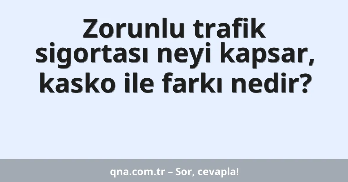 Zorunlu trafik sigortası neyi kapsar, kasko ile farkı nedir?