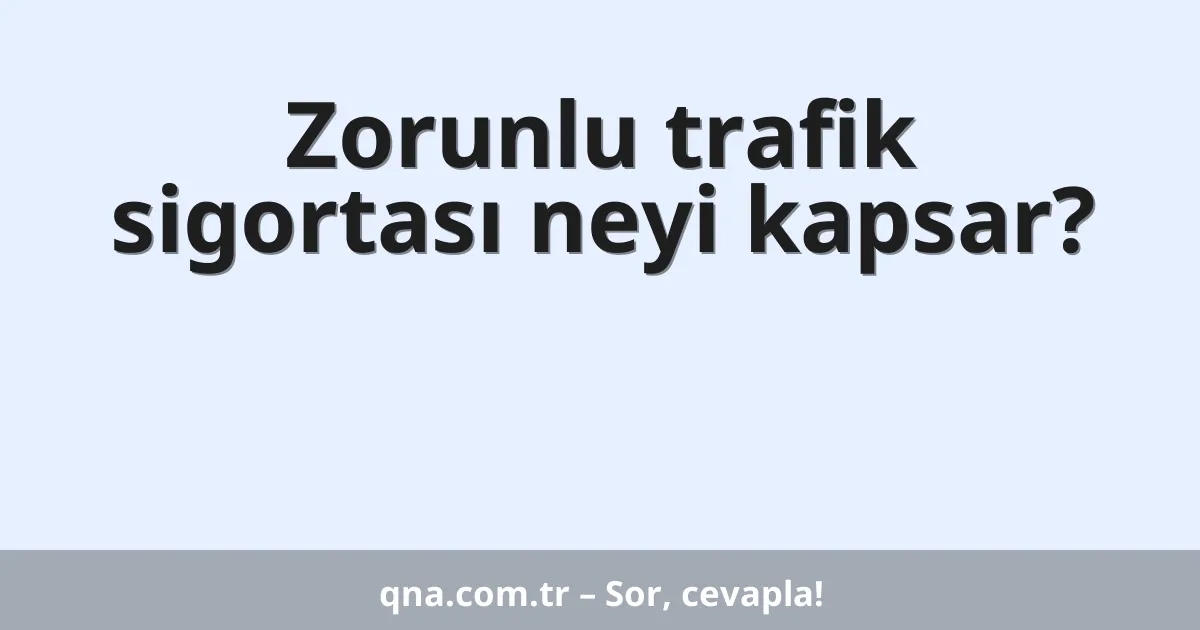 Zorunlu trafik sigortası neyi kapsar?