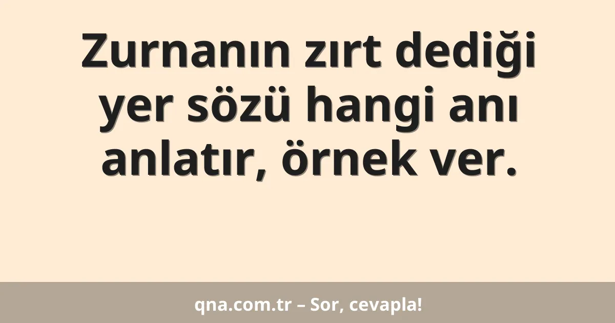 Zurnanın zırt dediği yer sözü hangi anı anlatır, örnek ver.